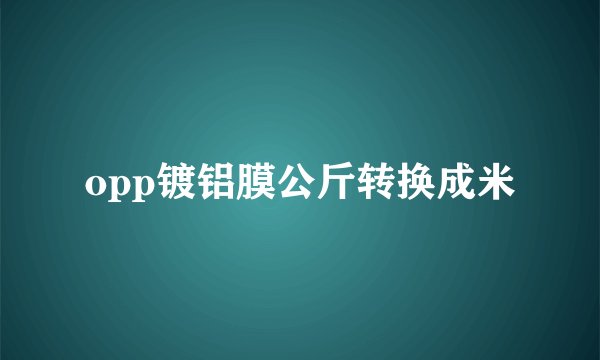 opp镀铝膜公斤转换成米