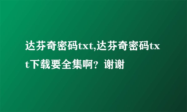 达芬奇密码txt,达芬奇密码txt下载要全集啊？谢谢