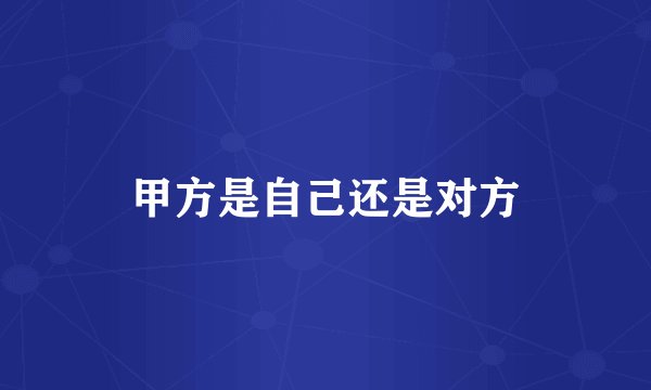 甲方是自己还是对方
