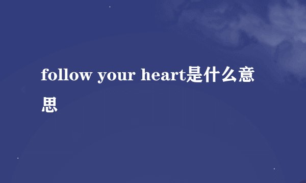 follow your heart是什么意思