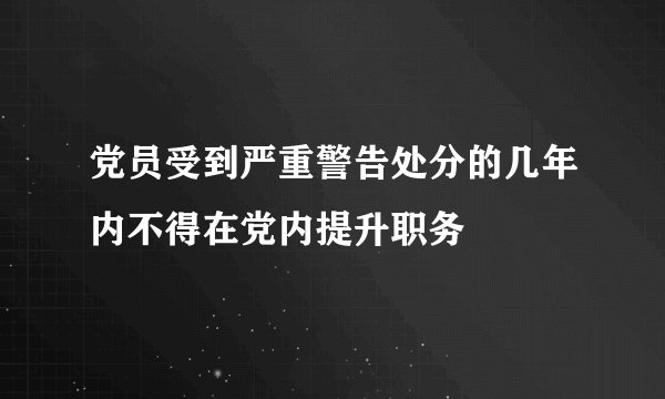 党员受到严重警告处分的几年内不得在党内提升职务