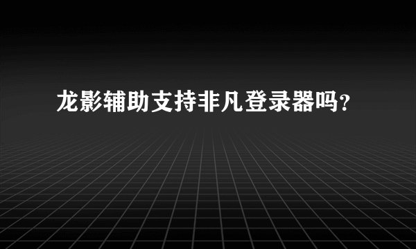 龙影辅助支持非凡登录器吗？