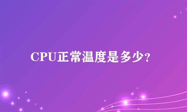 CPU正常温度是多少？