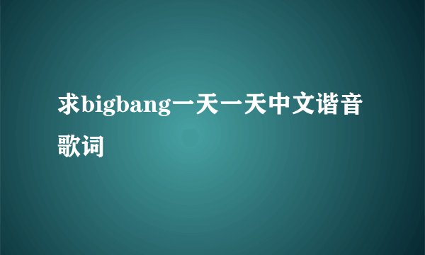 求bigbang一天一天中文谐音歌词