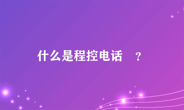 什么是程控电话📞？