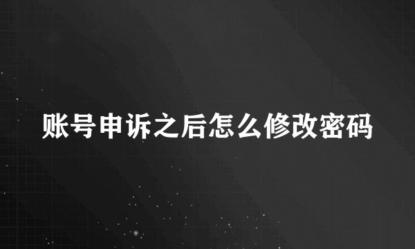 账号申诉之后怎么修改密码