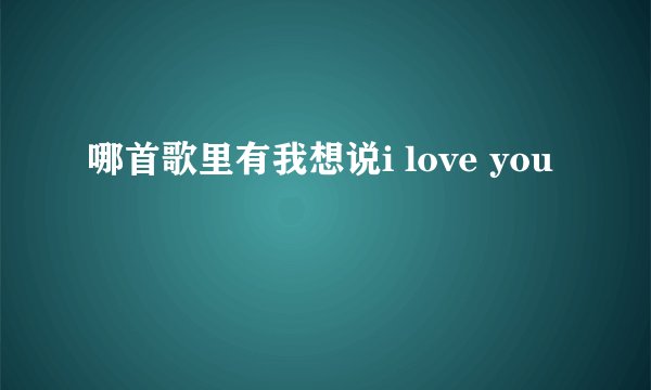 哪首歌里有我想说i love you