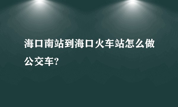 海口南站到海口火车站怎么做公交车?