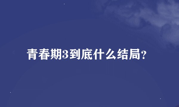 青春期3到底什么结局？