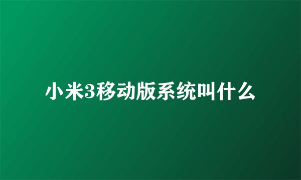 小米3移动版系统叫什么