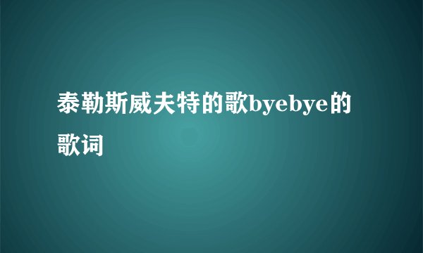 泰勒斯威夫特的歌byebye的歌词