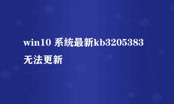 win10 系统最新kb3205383无法更新