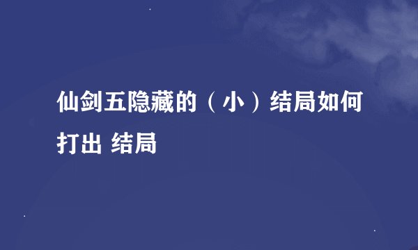 仙剑五隐藏的（小）结局如何打出 结局