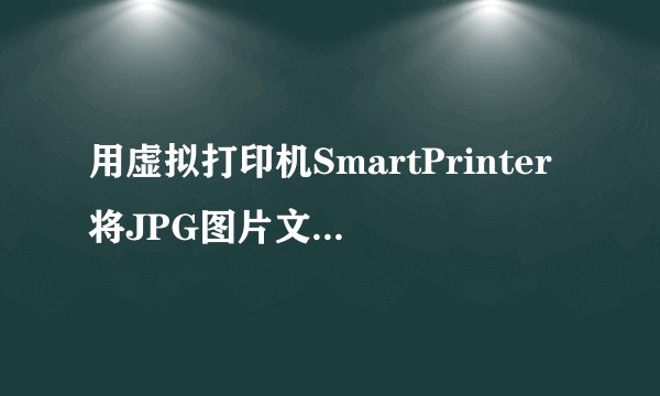 用虚拟打印机SmartPrinter将JPG图片文件转PDF为什么不清晰？
