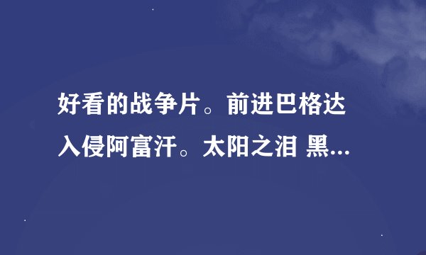 好看的战争片。前进巴格达 入侵阿富汗。太阳之泪 黑鹰 风语 野战排不用说了