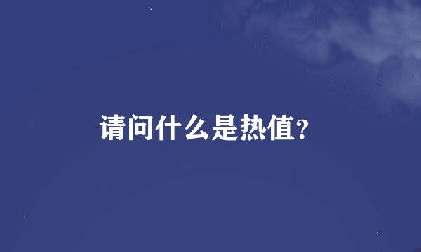 请问什么是热值？