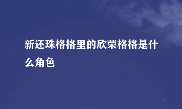 新还珠格格里的欣荣格格是什么角色