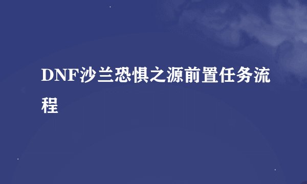 DNF沙兰恐惧之源前置任务流程