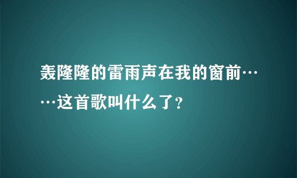 轰隆隆的雷雨声在我的窗前……这首歌叫什么了？