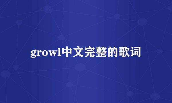 growl中文完整的歌词