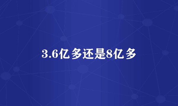 3.6亿多还是8亿多
