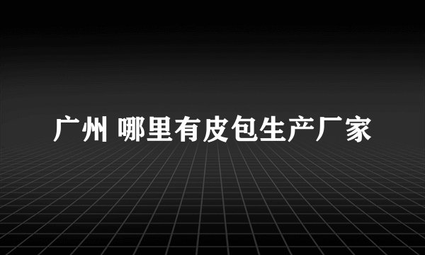 广州 哪里有皮包生产厂家