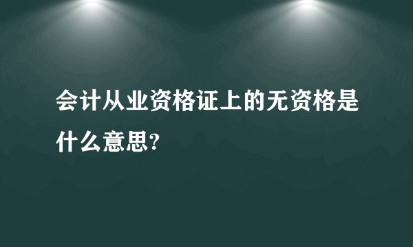 会计从业资格证上的无资格是什么意思?