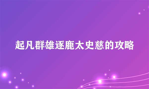 起凡群雄逐鹿太史慈的攻略