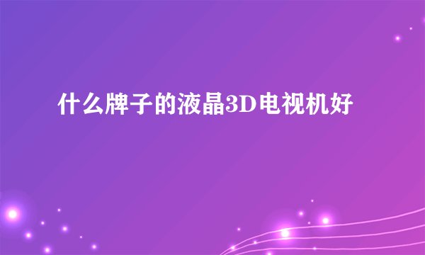 什么牌子的液晶3D电视机好