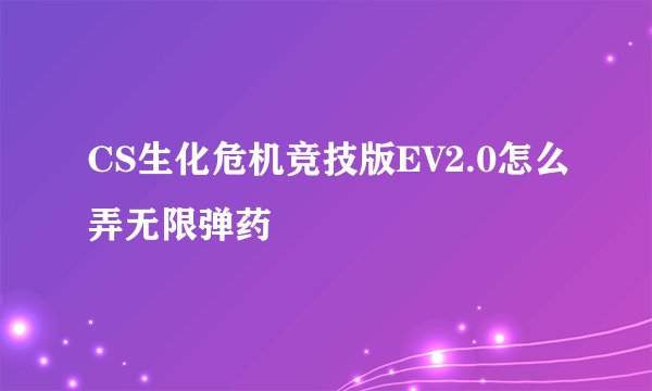 CS生化危机竞技版EV2.0怎么弄无限弹药