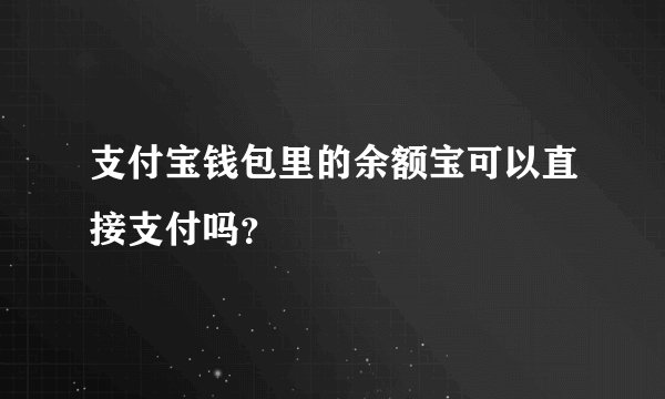 支付宝钱包里的余额宝可以直接支付吗？