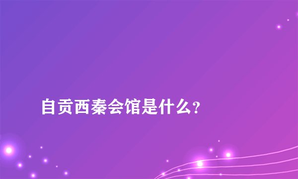 
自贡西秦会馆是什么？

