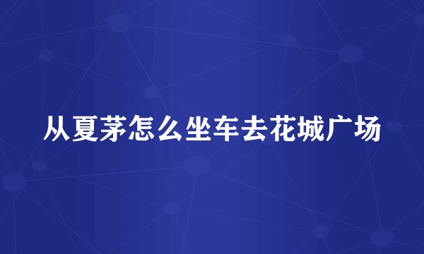 从夏茅怎么坐车去花城广场