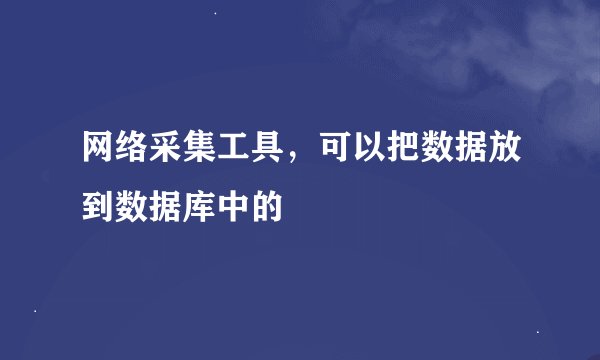 网络采集工具，可以把数据放到数据库中的
