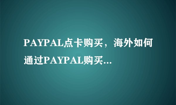 PAYPAL点卡购买，海外如何通过PAYPAL购买游戏点卡？