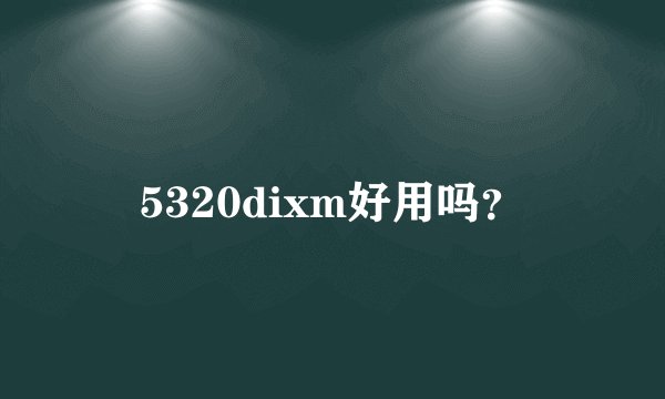 5320dixm好用吗？