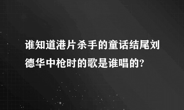 谁知道港片杀手的童话结尾刘德华中枪时的歌是谁唱的?