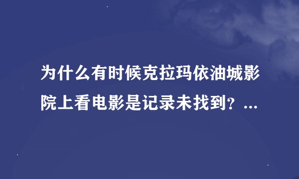 为什么有时候克拉玛依油城影院上看电影是记录未找到？是电脑的问题还是网站的问题？要怎么恢复?