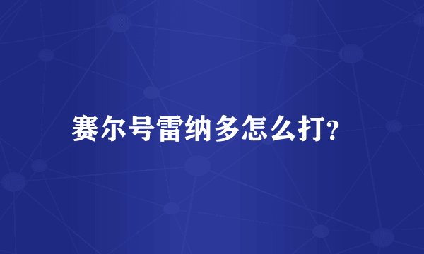 赛尔号雷纳多怎么打？