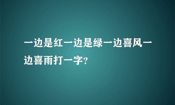 一边是红一边是绿一边喜风一边喜雨打一字？
