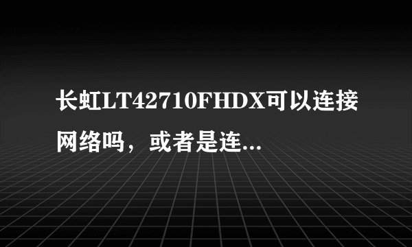 长虹LT42710FHDX可以连接网络吗，或者是连接电脑主机