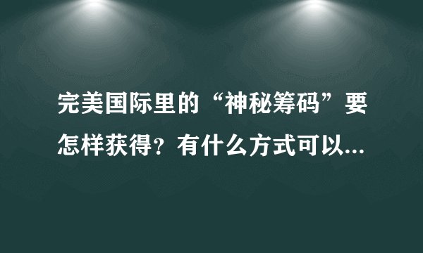 完美国际里的“神秘筹码”要怎样获得？有什么方式可以兑换吗？