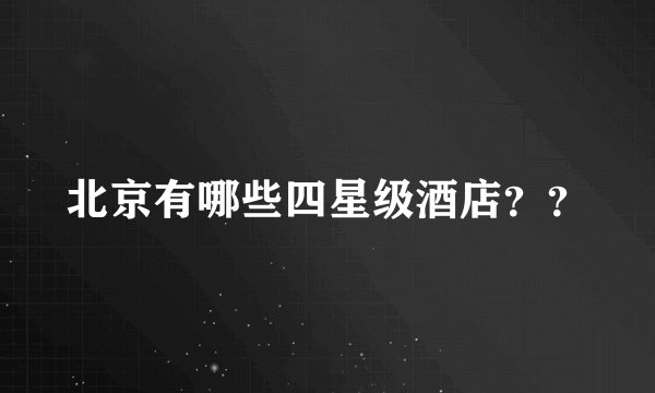 北京有哪些四星级酒店？？
