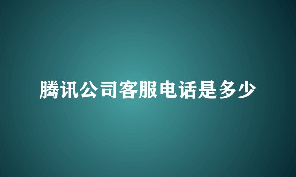 腾讯公司客服电话是多少