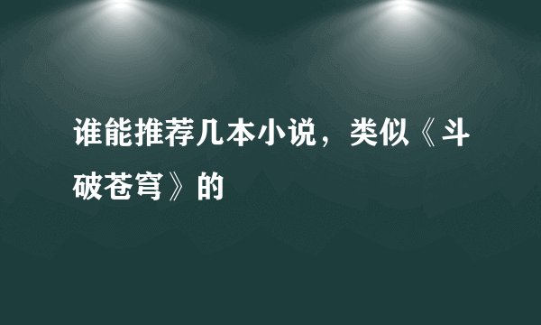 谁能推荐几本小说，类似《斗破苍穹》的