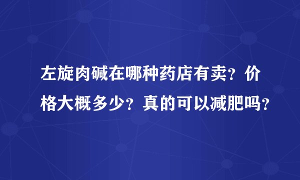 左旋肉碱在哪种药店有卖？价格大概多少？真的可以减肥吗？