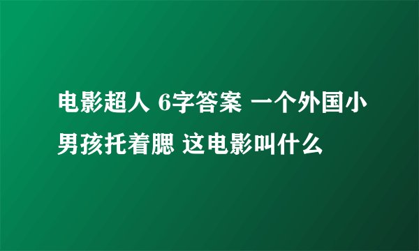 电影超人 6字答案 一个外国小男孩托着腮 这电影叫什么