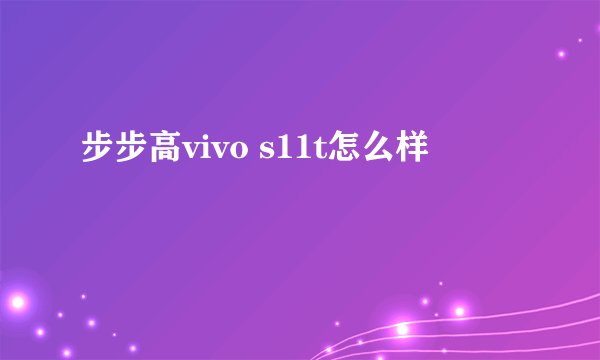步步高vivo s11t怎么样