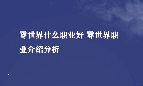 零世界什么职业好 零世界职业介绍分析