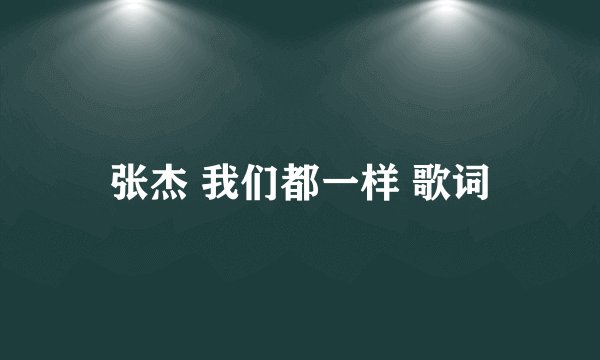 张杰 我们都一样 歌词
